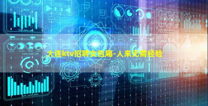 大连ktv招聘女包厢-人来无需经验