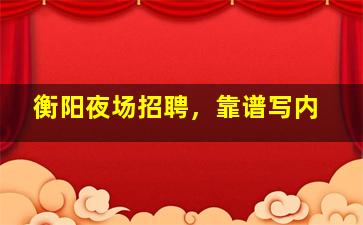 衡阳夜场招聘，靠谱写内
